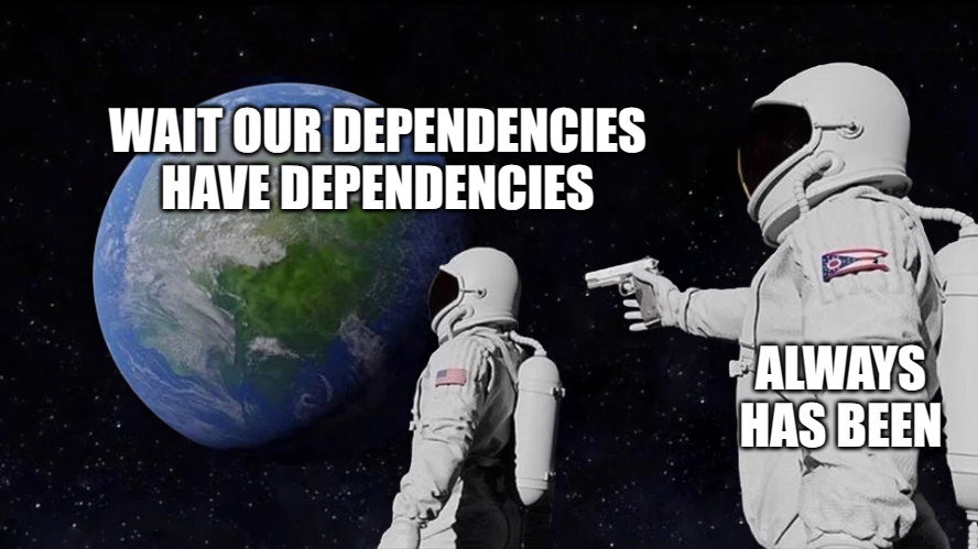 Your deps have deps, the conspiracy runs deep / always has been